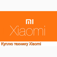 Выкуп / Скупка / Куплю технику Xiaomi в Харькове